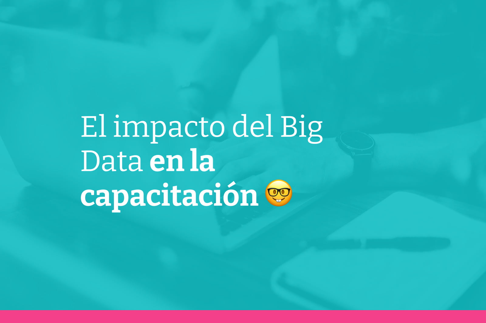 Capacitación basada en datos: El impacto del Big Data y la analítica en la formación y desarrollo de los trabajadores